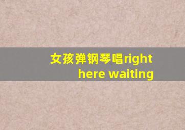 女孩弹钢琴唱right here waiting